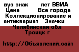 1.1) вуз знак : 50 лет ВВИА › Цена ­ 390 - Все города Коллекционирование и антиквариат » Значки   . Челябинская обл.,Троицк г.